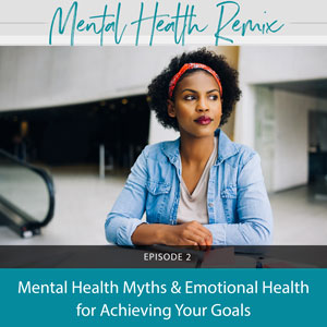 Ep #2: Mental Health Myths & Emotional Health for Achieving Your Goals ...